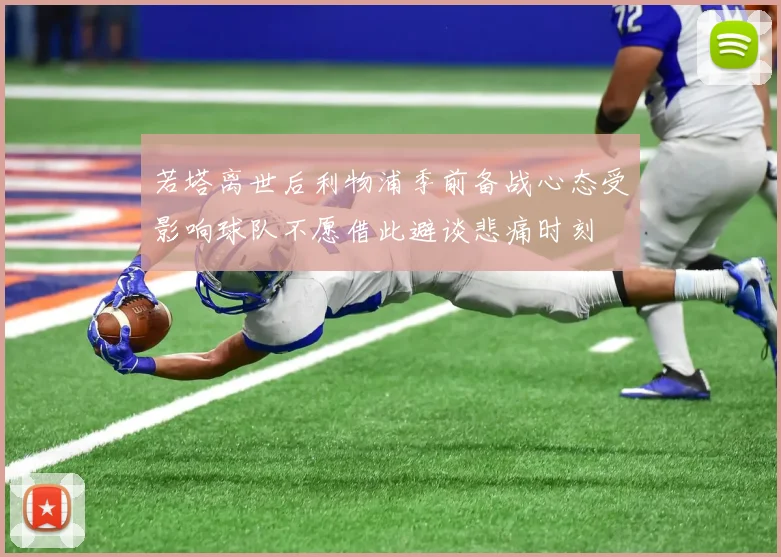 若塔离世后利物浦季前备战心态受影响球队不愿借此避谈悲痛时刻