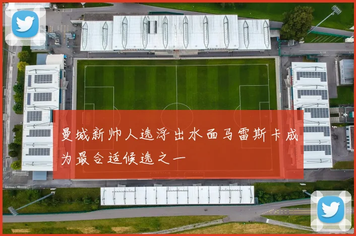 曼城新帅人选浮出水面马雷斯卡成为最合适候选之一