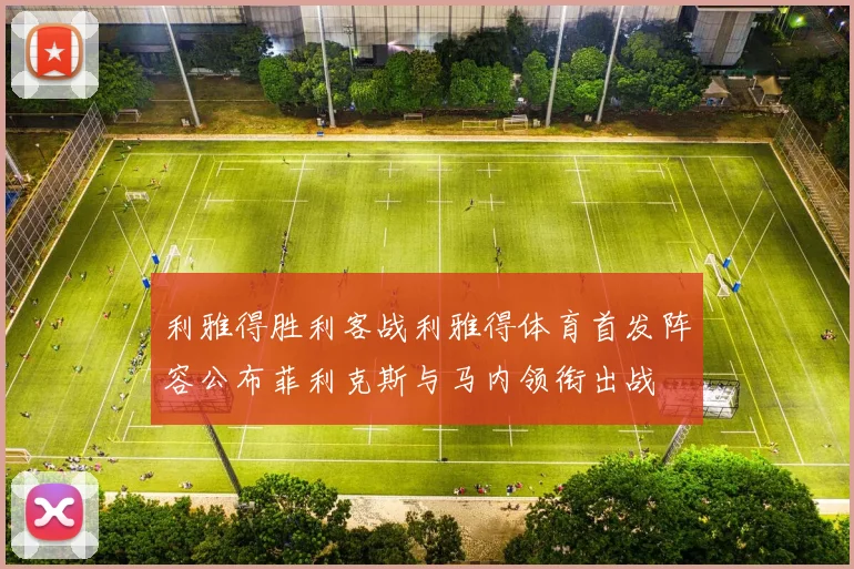 利雅得胜利客战利雅得体育首发阵容公布菲利克斯与马内领衔出战