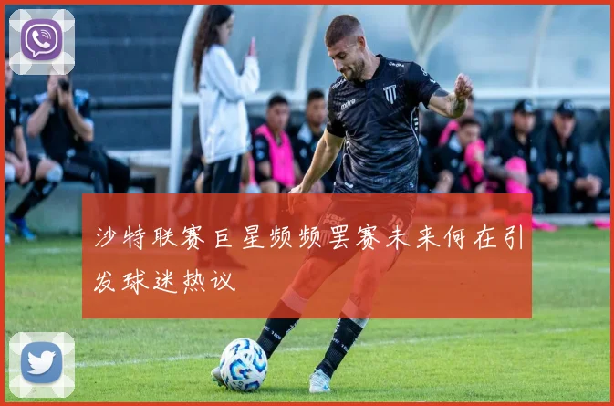 沙特联赛巨星频频罢赛未来何在引发球迷热议