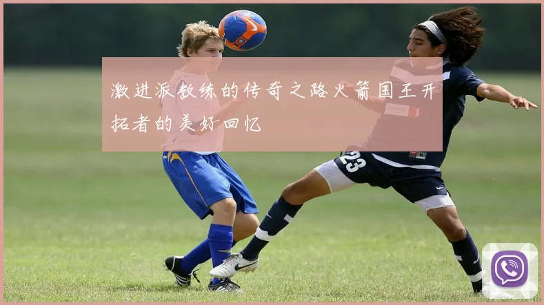 激进派教练的传奇之路火箭国王开拓者的美好回忆