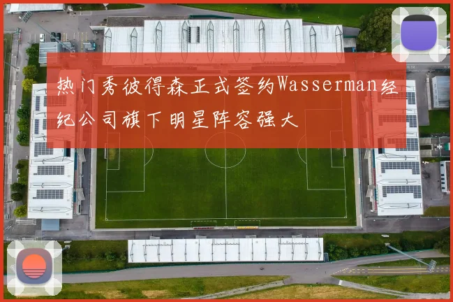 热门秀彼得森正式签约Wasserman经纪公司旗下明星阵容强大