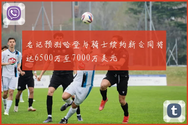 名记预测哈登与骑士续约新合同将达6500万至7000万美元